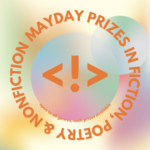 Graphic that reads: MAYDAY Prizes in Fiction, Poetry & Nonfiction, running from September 1st to November 15th, open to all genres, cash prizes available